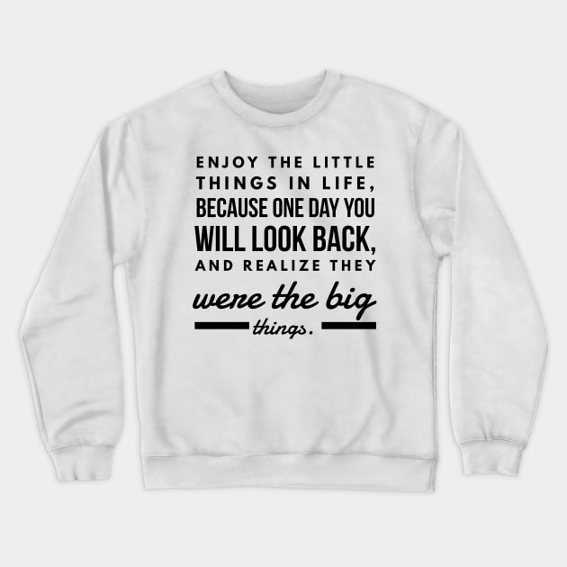 Enjoy the Little Things in Life, Because one day you will Look Back and Realize They Were the Big Things. Crewneck Sweatshirt by GMAT